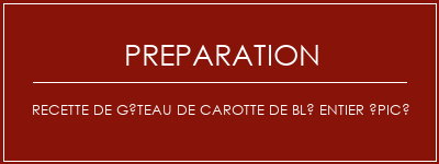 Réalisation de Recette de gâteau de carotte de blé entier épicé Recette Indienne Traditionnelle