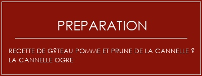 Réalisation de Recette de gâteau pomme et prune de la cannelle à la cannelle ogre Recette Indienne Traditionnelle