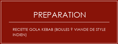 Réalisation de Recette Gola Kebab (Boules à viande de style indien) Recette Indienne Traditionnelle