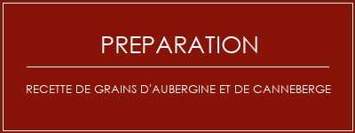 Réalisation de Recette de grains d'aubergine et de canneberge Recette Indienne Traditionnelle