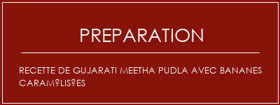 Réalisation de Recette de Gujarati Meetha Pudla avec bananes caramélisées Recette Indienne Traditionnelle