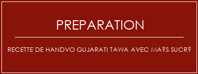 Réalisation de Recette de Handvo Gujarati Tawa avec maïs sucré Recette Indienne Traditionnelle