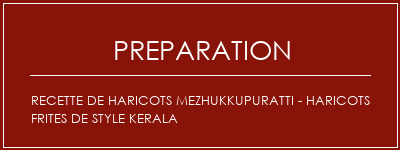 Réalisation de Recette de haricots mezhukkupuratti - haricots frites de style kerala Recette Indienne Traditionnelle