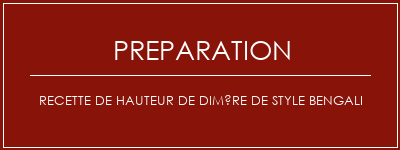 Réalisation de Recette de hauteur de dimère de style bengali Recette Indienne Traditionnelle