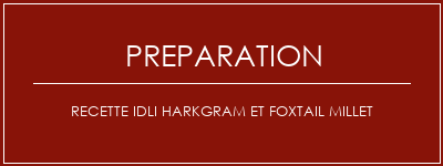 Réalisation de Recette Idli HarkGram et Foxtail Millet Recette Indienne Traditionnelle