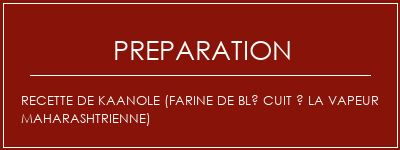 Réalisation de Recette de Kaanole (farine de blé cuit à la vapeur maharashtrienne) Recette Indienne Traditionnelle