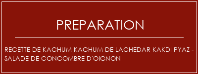 Réalisation de Recette de Kachum Kachum de Lachedar Kakdi Pyaz - Salade de concombre d'oignon Recette Indienne Traditionnelle