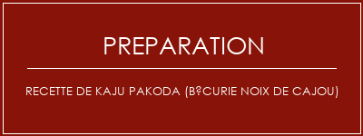 Réalisation de Recette de Kaju Pakoda (bécurie noix de cajou) Recette Indienne Traditionnelle