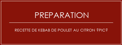 Réalisation de Recette de kebab de poulet au citron épicé Recette Indienne Traditionnelle