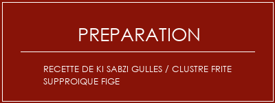 Réalisation de Recette de Ki SABZI GULLES / CLUSTRE FRITE SUPPROIQUE FIGE Recette Indienne Traditionnelle