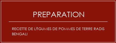 Réalisation de Recette de légumes de pommes de terre radis bengali Recette Indienne Traditionnelle