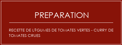 Réalisation de Recette de légumes de tomates vertes - Curry de tomates crues Recette Indienne Traditionnelle