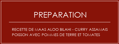 Réalisation de Recette de maas Aloo Bilahi - Curry Assamais Poisson avec pommes de terre et tomates Recette Indienne Traditionnelle