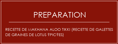 Réalisation de Recette de Makhana Aloo Tikki (recette de galettes de graines de lotus épicées) Recette Indienne Traditionnelle