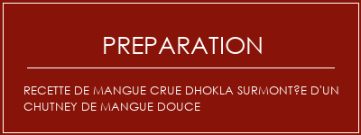 Réalisation de Recette de mangue crue DHOKLA surmontée d'un chutney de mangue douce Recette Indienne Traditionnelle