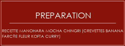 Réalisation de Recette MANOHARA MOCHA CHINGRI (Crevettes Banana Farcée Fleur Kofta Curry) Recette Indienne Traditionnelle