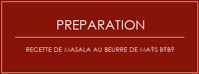 Réalisation de Recette de masala au beurre de maïs bébé Recette Indienne Traditionnelle