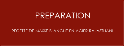 Réalisation de Recette de masse blanche en acier rajasthani Recette Indienne Traditionnelle