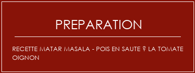 Réalisation de Recette Matar Masala - Pois en saute à la tomate oignon Recette Indienne Traditionnelle