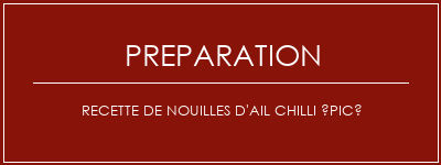 Réalisation de Recette de nouilles d'ail chilli épicé Recette Indienne Traditionnelle