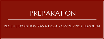 Réalisation de Recette d'oignon Rava Dosa - Crêpe épicé Semolina Recette Indienne Traditionnelle