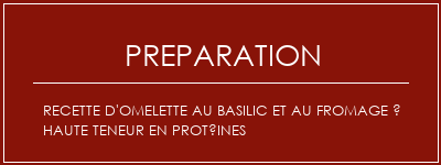 Réalisation de Recette d'omelette au basilic et au fromage à haute teneur en protéines Recette Indienne Traditionnelle