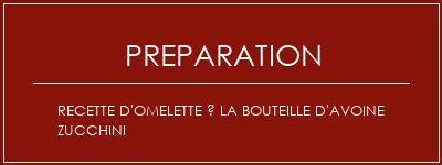 Réalisation de Recette d'omelette à la bouteille d'avoine Zucchini Recette Indienne Traditionnelle