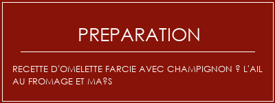 Réalisation de Recette d'omelette farcie avec champignon à l'ail au fromage et maïs Recette Indienne Traditionnelle