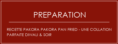 Réalisation de Recette Pakora Pakora Pan Fried - Une collation parfaite Diwali & Soir Recette Indienne Traditionnelle