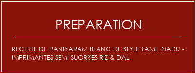 Réalisation de Recette de paniyaram blanc de style Tamil Nadu - Imprimantes semi-sucrées riz & dal Recette Indienne Traditionnelle