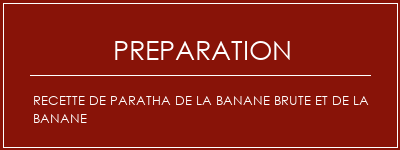 Réalisation de Recette de paratha de la banane brute et de la banane Recette Indienne Traditionnelle