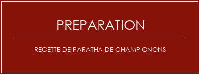 Réalisation de Recette de paratha de champignons Recette Indienne Traditionnelle