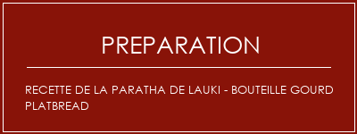 Réalisation de Recette de la paratha de Lauki - Bouteille Gourd Platbread Recette Indienne Traditionnelle