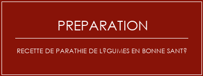 Réalisation de Recette de parathie de légumes en bonne santé Recette Indienne Traditionnelle