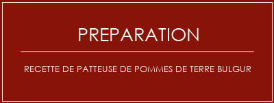 Réalisation de Recette de patteuse de pommes de terre bulgur Recette Indienne Traditionnelle