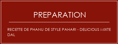 Réalisation de Recette de Phanu de style Pahari - Delicious Mixte Dal Recette Indienne Traditionnelle