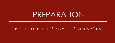 Réalisation de Recette de poche à pizza de légumes rôties Recette Indienne Traditionnelle