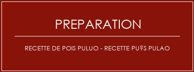 Réalisation de Recette de pois PULUO - Recette Pués Pulao Recette Indienne Traditionnelle