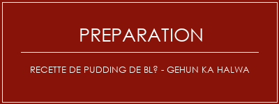 Réalisation de Recette de pudding de blé - Gehun Ka Halwa Recette Indienne Traditionnelle