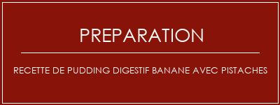 Réalisation de Recette de pudding digestif banane avec pistaches Recette Indienne Traditionnelle