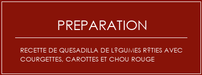 Réalisation de Recette de quesadilla de légumes rôties avec courgettes, carottes et chou rouge Recette Indienne Traditionnelle