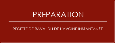 Réalisation de Recette de Rava Idli de l'avoine instantanée Recette Indienne Traditionnelle