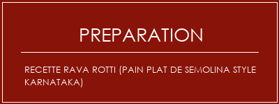 Réalisation de Recette Rava Rotti (pain plat de Semolina Style Karnataka) Recette Indienne Traditionnelle