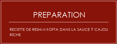 Réalisation de Recette de Reshmi Kofta dans la sauce à cajou riche Recette Indienne Traditionnelle