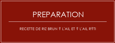 Réalisation de Recette de riz brun à l'ail et à l'ail rôti Recette Indienne Traditionnelle