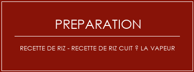 Réalisation de Recette de riz - Recette de riz cuit à la vapeur Recette Indienne Traditionnelle