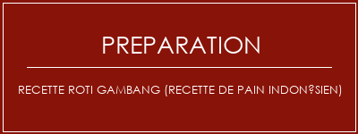 Réalisation de Recette Roti Gambang (recette de pain indonésien) Recette Indienne Traditionnelle