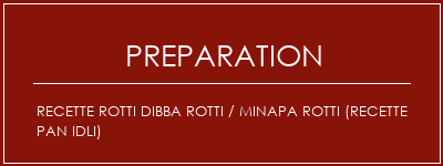 Réalisation de Recette Rotti Dibba Rotti / Minapa Rotti (recette PAN IDLI) Recette Indienne Traditionnelle