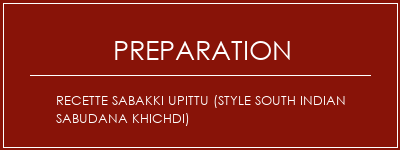 Réalisation de Recette Sabakki Upittu (Style South Indian Sabudana Khichdi) Recette Indienne Traditionnelle