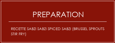 Réalisation de Recette Sabzi Sabzi Spiced Sabzi (Brussel Sprouts Stir Fry) Recette Indienne Traditionnelle